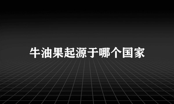 牛油果起源于哪个国家