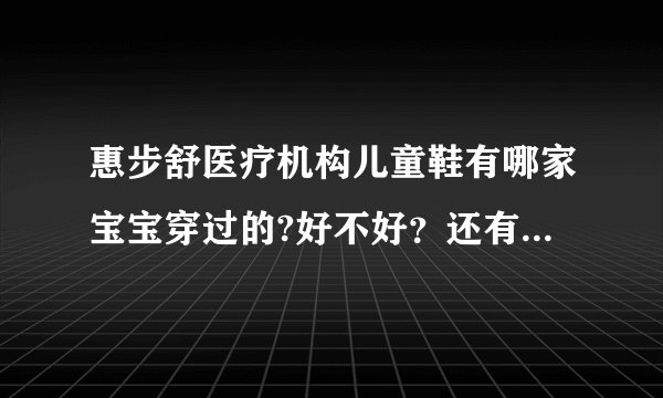 惠步舒医疗机构儿童鞋有哪家宝宝穿过的?好不好？还有没有其他对宝宝走路脚好的？