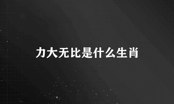 力大无比是什么生肖