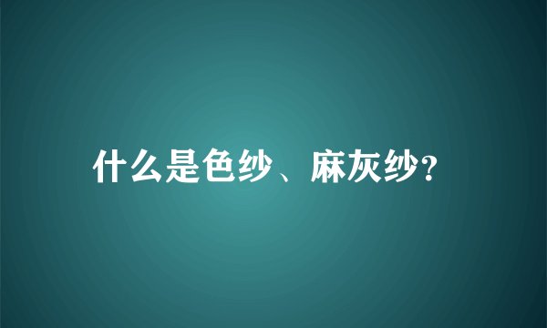 什么是色纱、麻灰纱?