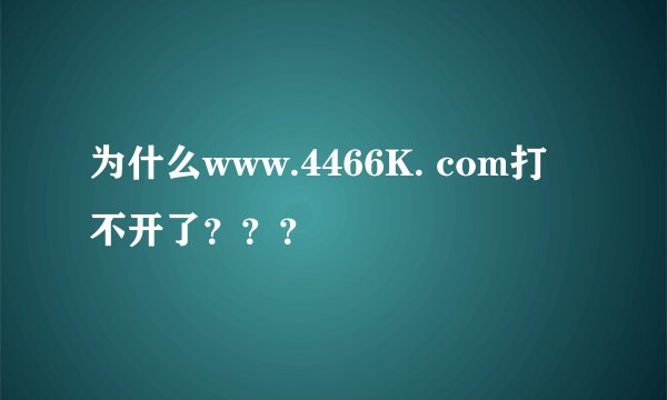 为什么www.4466K. com打不开了???