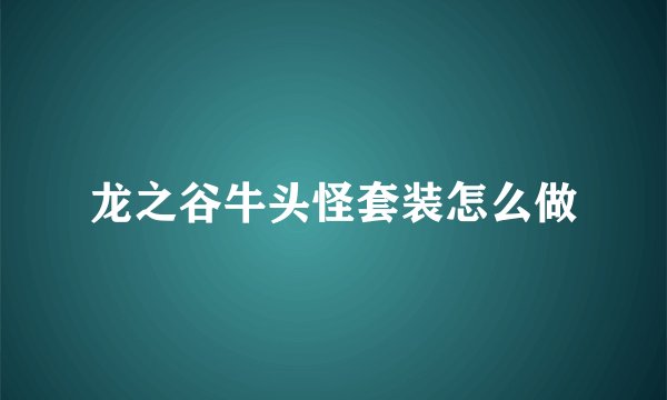 龙之谷牛头怪套装怎么做