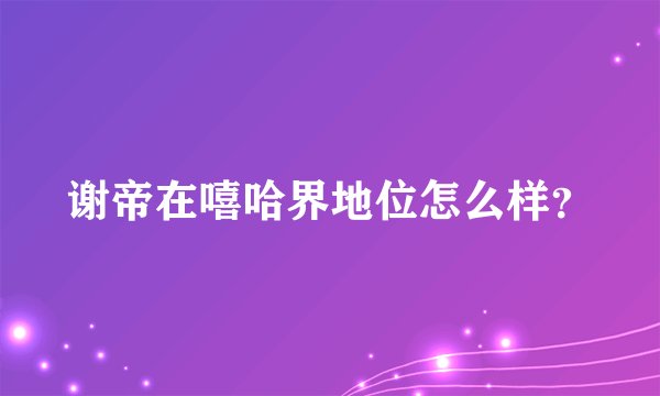 谢帝在嘻哈界地位怎么样？