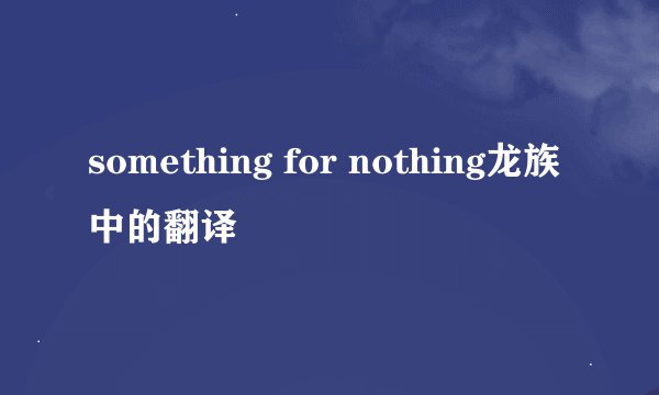 something for nothing龙族中的翻译