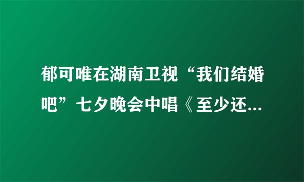 郁可唯在湖南卫视“我们结婚吧”七夕晚会中唱《至少还有你》的的时候声音怎么回事啊?