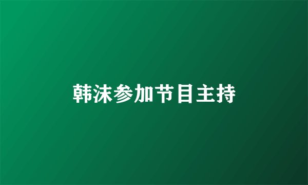 韩沫参加节目主持
