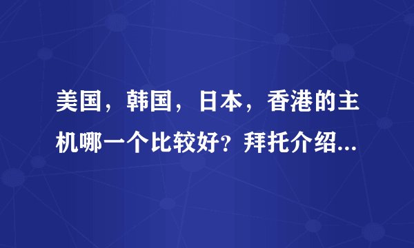 美国，韩国，日本，香港的主机哪一个比较好？拜托介绍一下……