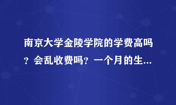 南京大学金陵学院的学费高吗？会乱收费吗？一个月的生活费大约是多少？它不是贵族学校吧？