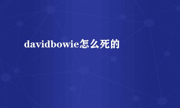davidbowie怎么死的