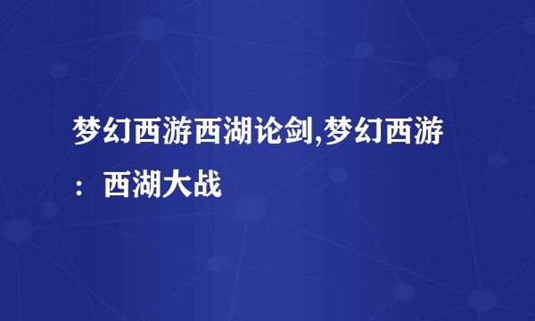 梦幻西游西湖论剑,梦幻西游：西湖大战