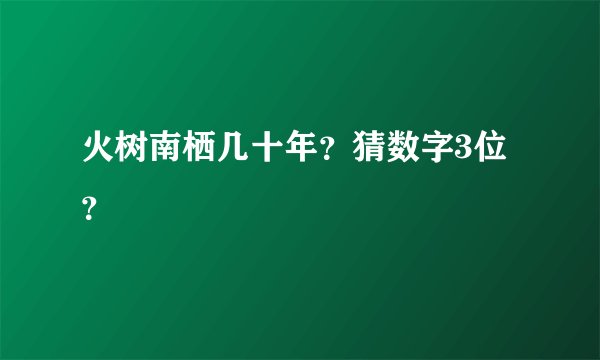 火树南栖几十年？猜数字3位？