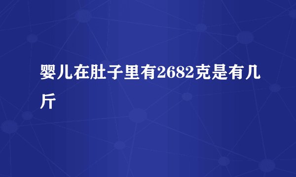 婴儿在肚子里有2682克是有几斤