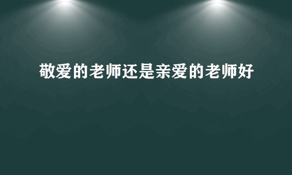 敬爱的老师还是亲爱的老师好