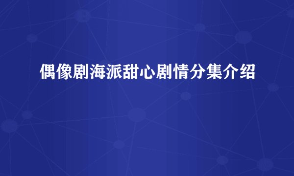 偶像剧海派甜心剧情分集介绍