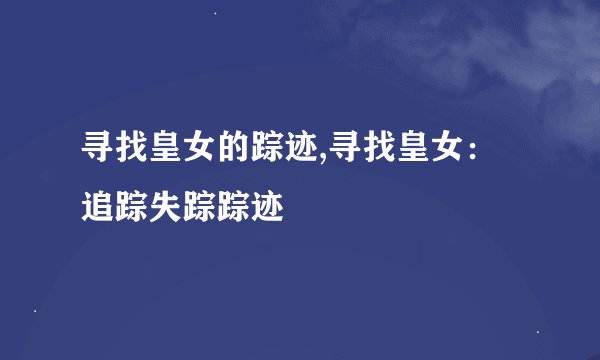 寻找皇女的踪迹,寻找皇女:追踪失踪踪迹