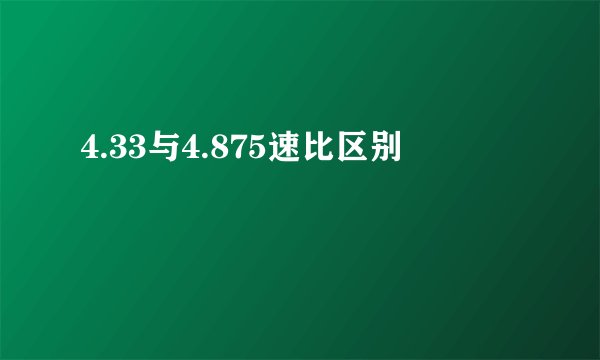 4.33与4.875速比区别