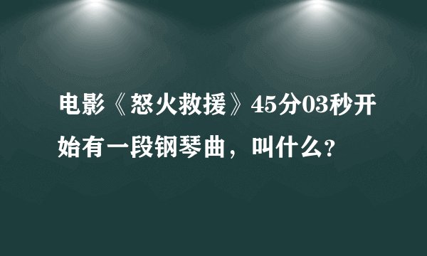 电影《怒火救援》45分03秒开始有一段钢琴曲,叫什么?