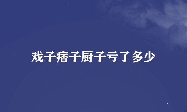 戏子痞子厨子亏了多少