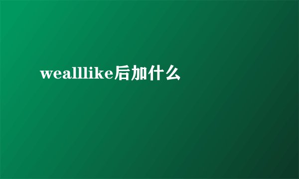 wealllike后加什么