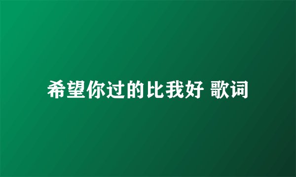 希望你过的比我好 歌词