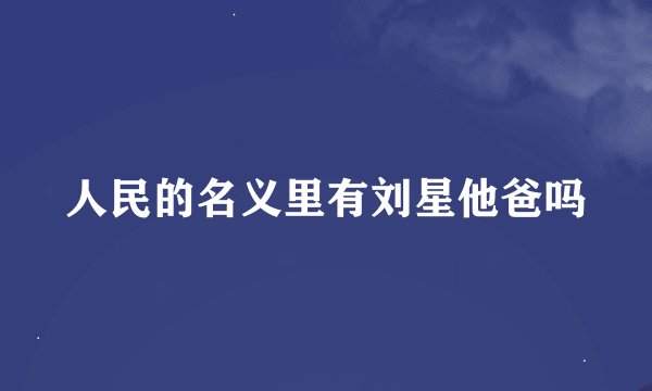 人民的名义里有刘星他爸吗