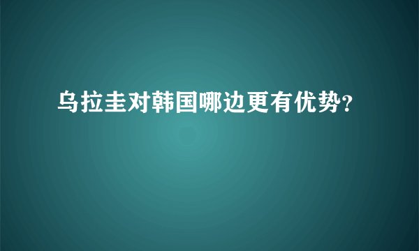 乌拉圭对韩国哪边更有优势？