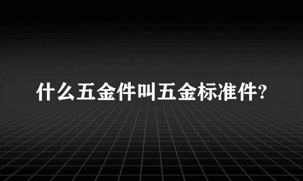什么五金件叫五金标准件?
