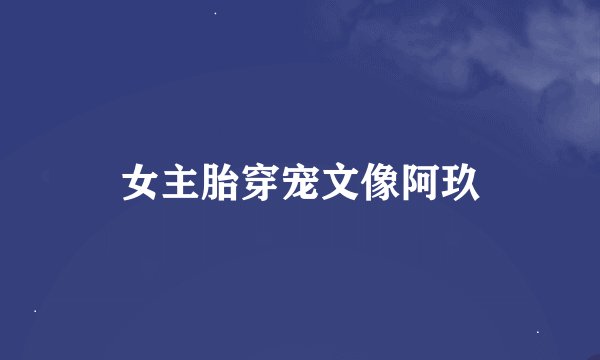 女主胎穿宠文像阿玖