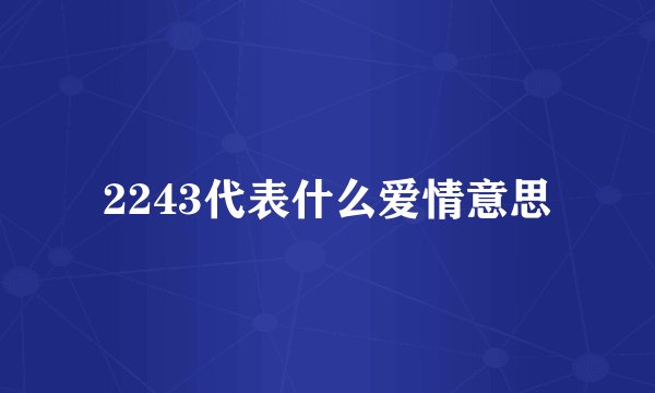 2243代表什么爱情意思