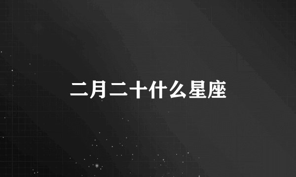 二月二十什么星座