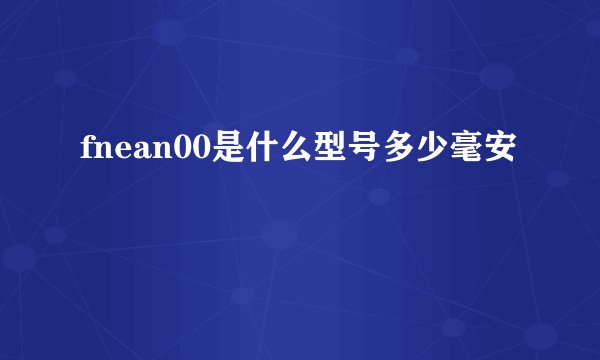 fnean00是什么型号多少毫安