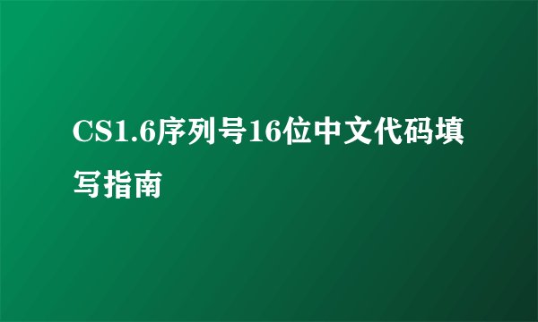 CS1.6序列号16位中文代码填写指南