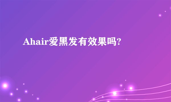Ahair爱黑发有效果吗?
