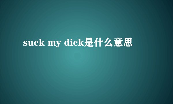 suck my dick是什么意思