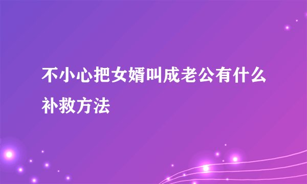 不小心把女婿叫成老公有什么补救方法