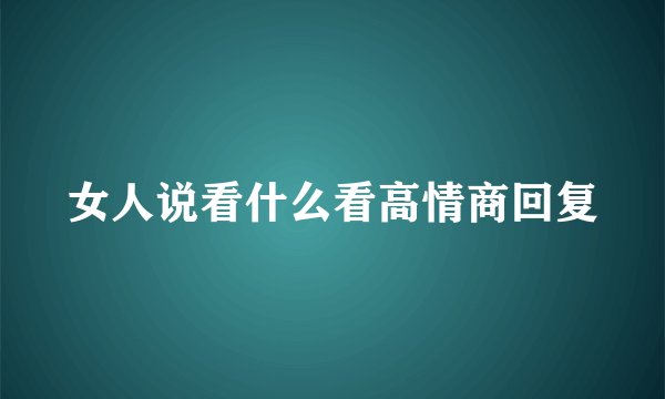 女人说看什么看高情商回复