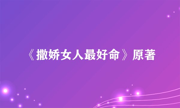 《撒娇女人最好命》原著