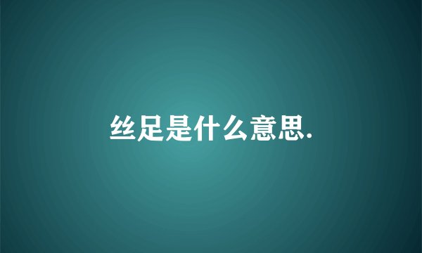 丝足是什么意思.