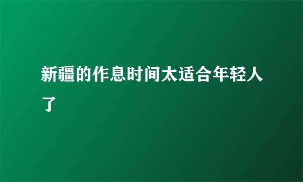 新疆的作息时间太适合年轻人了