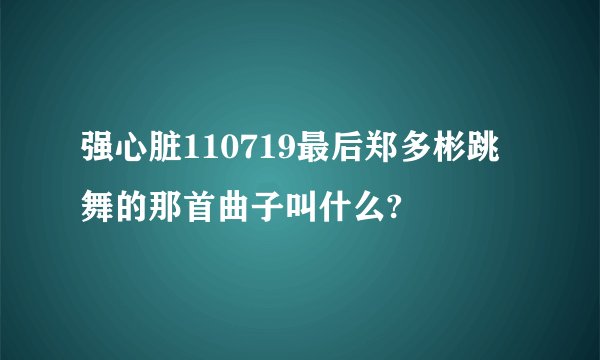 强心脏110719最后郑多彬跳舞的那首曲子叫什么?