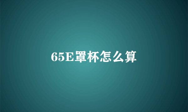 65E罩杯怎么算