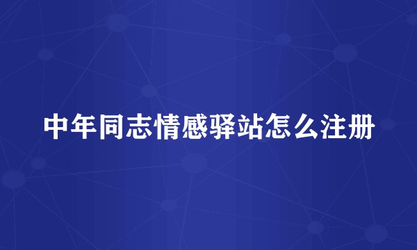 中年同志情感驿站怎么注册