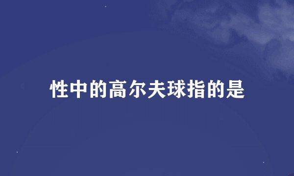 性中的高尔夫球指的是