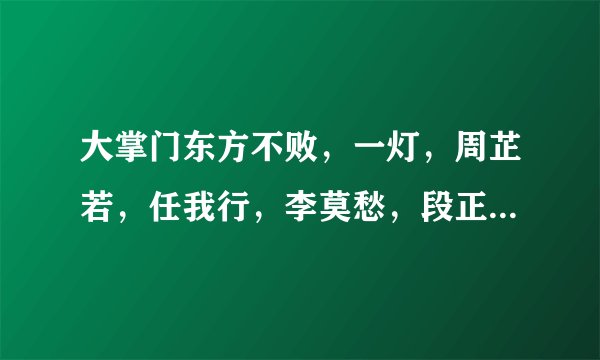 大掌门东方不败，一灯，周芷若，任我行，李莫愁，段正醇，任盈盈，阿紫，阿朱，鸠摩智，枯荣，向问天，
