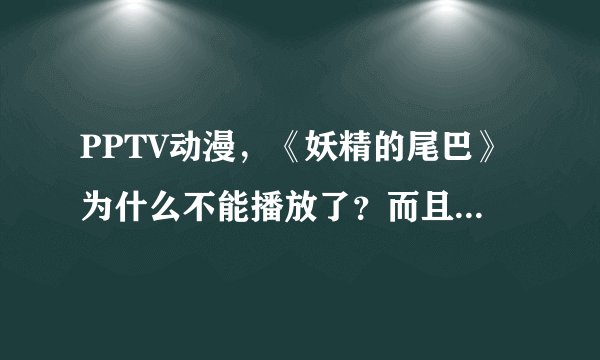 PPTV动漫，《妖精的尾巴》为什么不能播放了？而且找不到了？