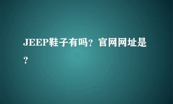 JEEP鞋子有吗？官网网址是？