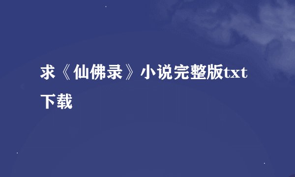 求《仙佛录》小说完整版txt下载