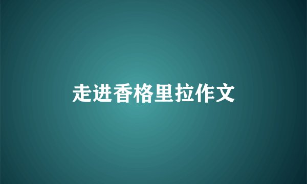 走进香格里拉作文