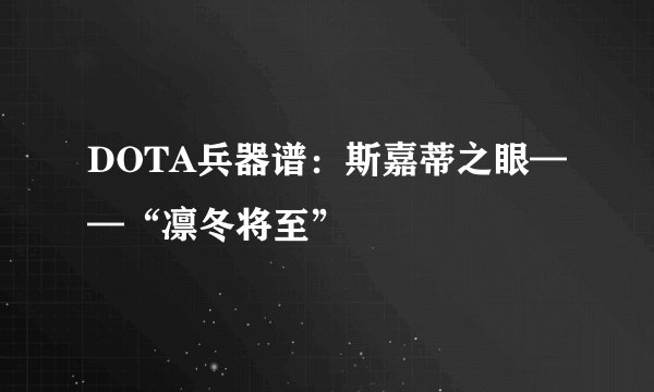 DOTA兵器谱：斯嘉蒂之眼——“凛冬将至”