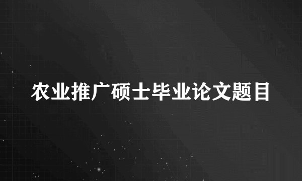 农业推广硕士毕业论文题目